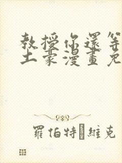 教授你还等什么土豪漫画免费阅读