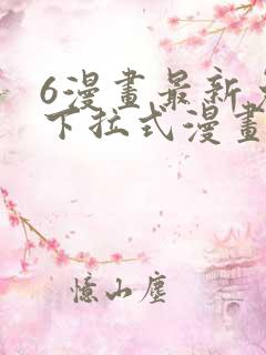 6漫画最新免费下拉式漫画