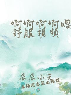 啊啊啊啊嗯嗯嗯舒服视频