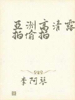 亚洲高清露脸自拍偷拍