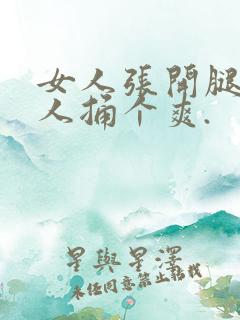 女人张开腿给男人捅个爽.