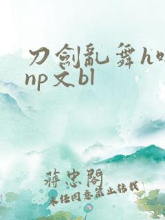 刀剑乱舞h啪肉np文bl