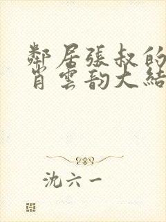 邻居张叔的妻子肖云韵大结局