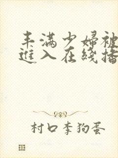 丰满少妇被猛烈进入在线播放91