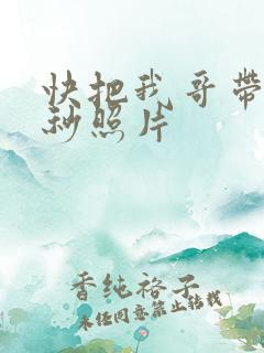 快把我哥带走时秒照片