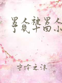 男人被男人们操了几十回小说小说