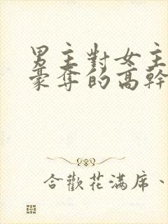 男主对女主强取豪夺的高干文