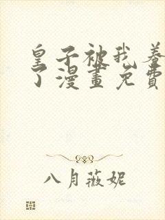 皇子被我养黑化了漫画免费下拉式漫画