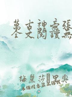 万古神帝张若尘全文阅读无删减