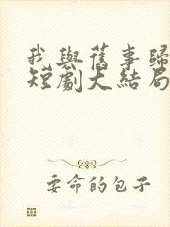 我与旧事归于尽短剧大结局
