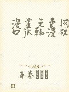 漫画免费网站入口jk韩漫破解版