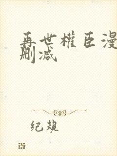 再世权臣漫画无删减