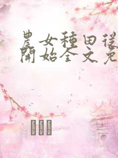 农女种田从逃荒开始全文免费阅读