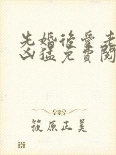先婚后爱老公很凶猛免费阅读全文