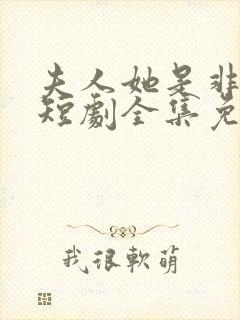 夫人她是非人类短剧全集免费播放