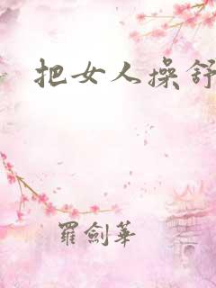 把女人操舒服