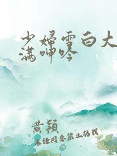 少妇雪白大腿丰满呻吟
