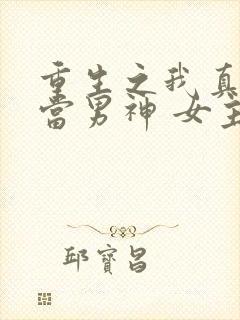 重生之我真没想当男神 女主