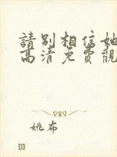 请别相信她在线高清免费观看国语