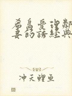 希岛爱理邻居人妻的诱经典k8