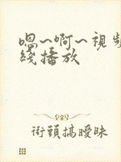 嗯~啊~视频在线播放