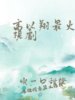 高以翔最火的电视剧