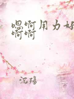 嗯啊用力好爽啊啊啊