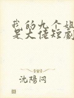 我的九个姐姐都是大佬短剧全集