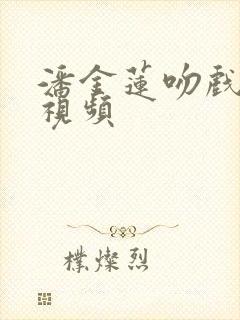 潘金莲吻戏床戏视频