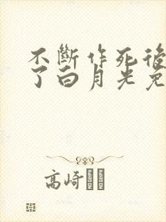 不断作死后我成了白月光免费小说