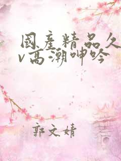 国产精品久久av高潮呻吟