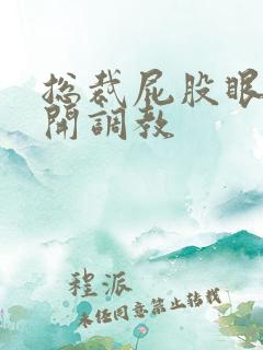 总裁屁股眼被扒开调教