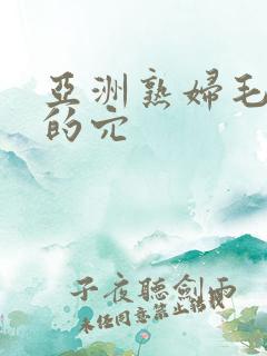 亚洲熟妇毛茸茸的穴