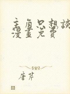 主角只想谈恋爱漫画免费