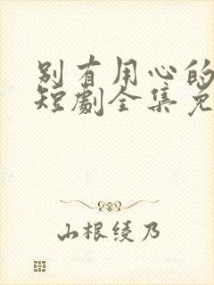 别有用心的妻子短剧全集免费播放