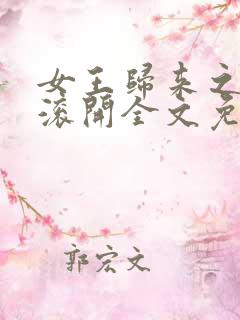 女王归来之美男滚开全文免费阅读