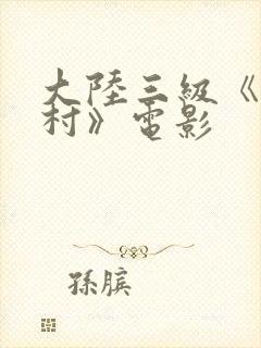 大陆三级《寡妇村》电影