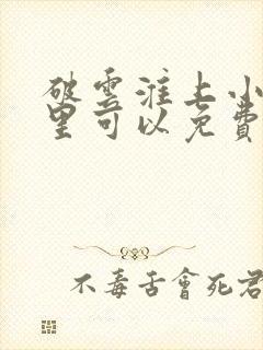 破云淮上小说哪里可以免费阅读