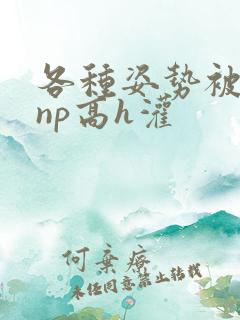各种姿势被学长np高h灌
