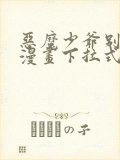 恶魔少爷别吻我漫画下拉式免费阅读