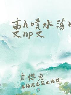 高h喷水荡肉爽文np文