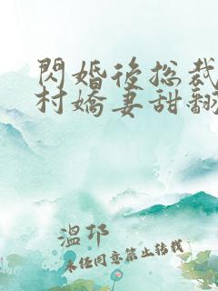闪婚后总裁的农村娇妻甜翻了结局