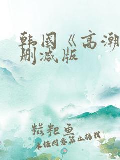 韩国《高潮》未删减版