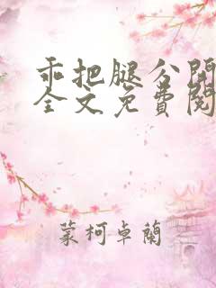 乖把腿分开by全文免费阅读笔趣阁最新