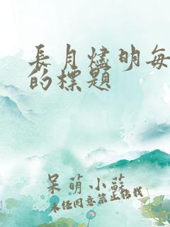 长月烬明每一集的标题