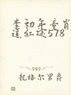 李初年童肖媛正道红途578
