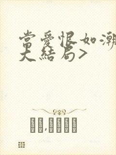 当爱恨如潮生<大结局>