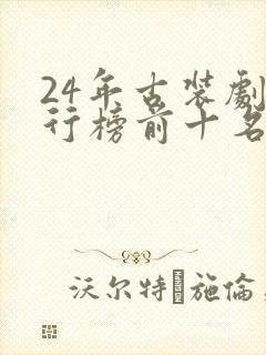 24年古装剧排行榜前十名
