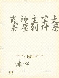 武神主宰大结局秦尘到什么境界了