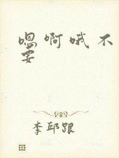 嗯 啊 哦 不要